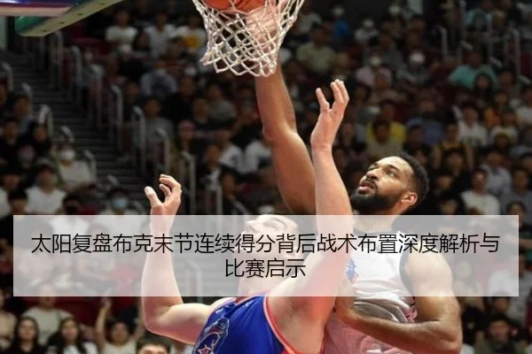 太阳复盘布克末节连续得分背后战术布置深度解析与比赛启示