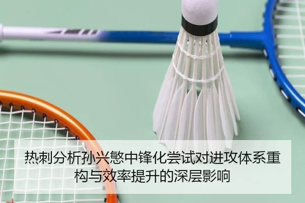 热刺分析孙兴慜中锋化尝试对进攻体系重构与效率提升的深层影响